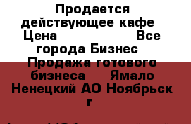 Продается действующее кафе › Цена ­ 18 000 000 - Все города Бизнес » Продажа готового бизнеса   . Ямало-Ненецкий АО,Ноябрьск г.